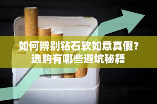 如何辨别钻石软如意真假？选购有哪些避坑秘籍